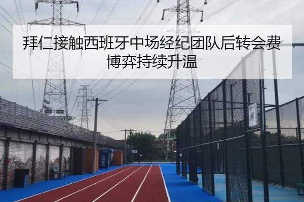 拜仁接触西班牙中场经纪团队后转会费博弈持续升温