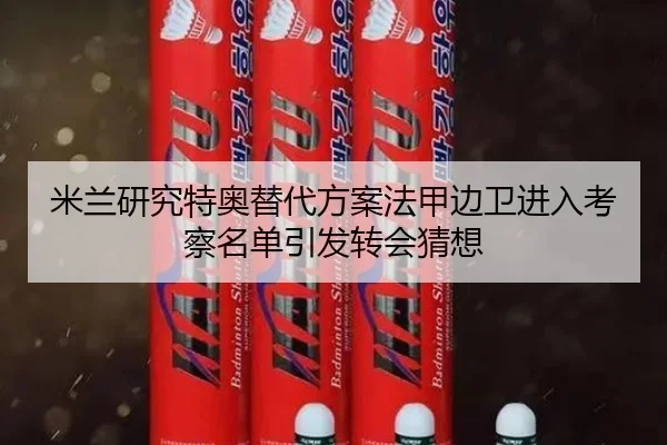 米兰研究特奥替代方案法甲边卫进入考察名单引发转会猜想